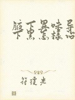 腋下异味导致腋下黑怎样治疗