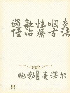 过敏性咽炎的最佳治疗方法