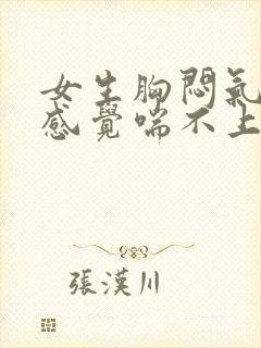 女生胸闷气短,感觉喘不上气什么原因