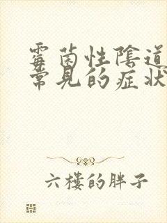 霉菌性阴道发炎常见的症状有那些