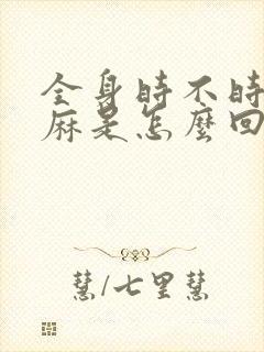 全身时不时的发麻是怎么回事