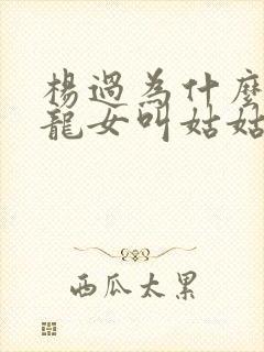 杨过为什么叫小龙女叫姑姑