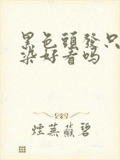 黑色头发只烫不染好看吗