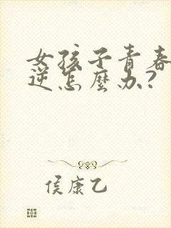 女孩子青春期叛逆怎么办?