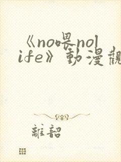 《no喂nolife》动漫观看在线观看