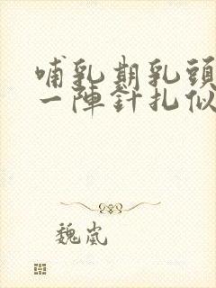 哺乳期乳头一阵一阵针扎似的疼怎么回事