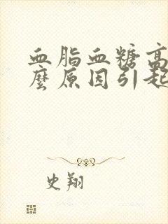 血脂血糖高是什么原因引起的要怎么注意