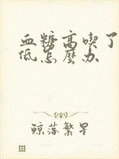 血糖高吃了药又低怎么办