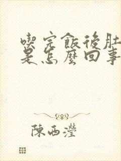 吃完饭后肚子胀是怎么回事