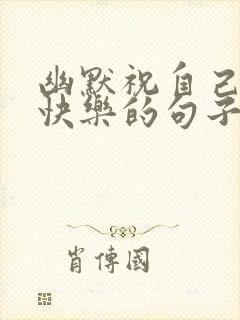 幽默祝自己生日快乐的句子发朋友圈