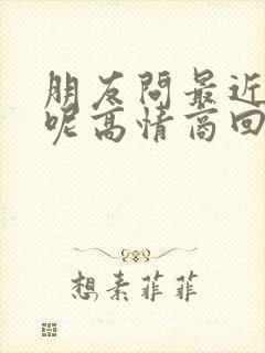 朋友问最近忙啥呢高情商回复