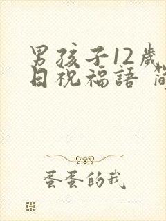男孩子12岁生日祝福语 简短独特