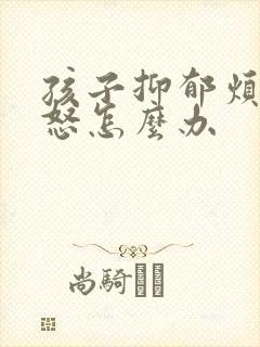 孩子抑郁烦躁易怒怎么办