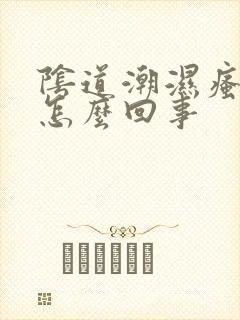 阴道潮湿瘙痒是怎么回事