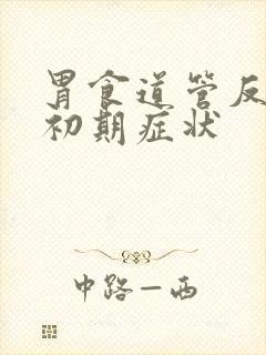 胃食道管反流的初期症状