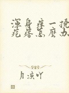 浑身痒一挠就起疙瘩怎么办