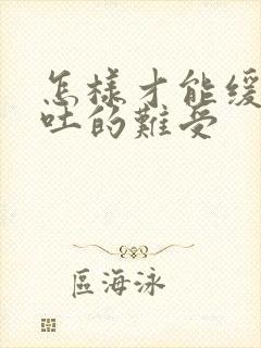 怎样才能缓解孕吐的难受