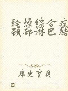 干燥综合症引起颈部淋巴结肿大怎么治疗