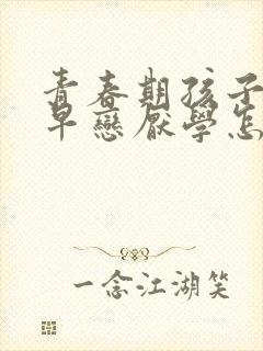 青春期孩子叛逆早恋厌学怎么办怎么开导