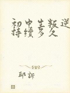 初中生叛逆期要持续多久