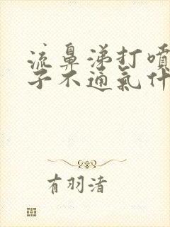 流鼻涕打喷嚏鼻子不通气什么原因