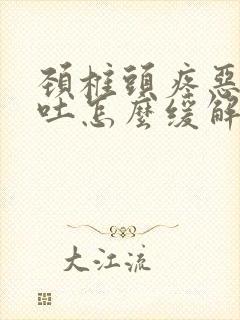 颈椎头疼恶心想吐怎么缓解