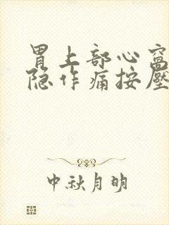 胃上部心窝处隐隐作痛按压痛