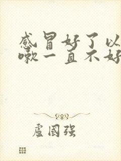 感冒好了以后咳嗽一直不好怎么回事