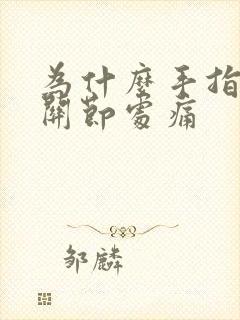 为什么手指头的关节处痛