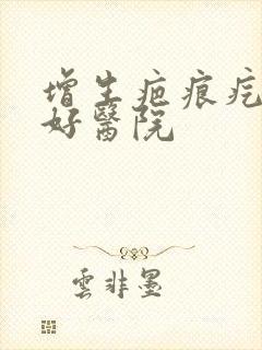 增生疤痕疙瘩较好医院