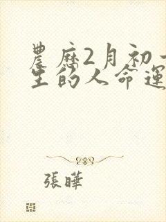 农历2月初一出生的人命运