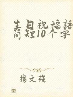 生日祝福语大全简短10个字