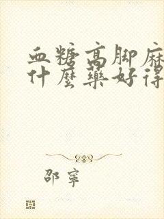 血糖高脚麻木吃什么药好得快