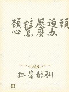 颈椎压迫头疼恶心怎么办