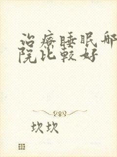 治疗睡眠哪家医院比较好