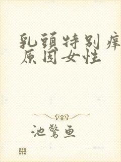 乳头特别痒什么原因女性