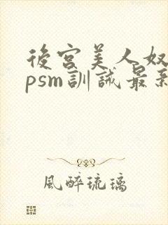 后宫美人奴(npsm训诫最新章节