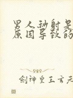 男人秒射是什么原因导致的