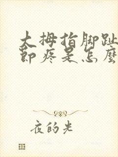 大拇指脚趾头关节疼是怎么回事