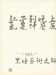 肚子到晚上就胀气是什么原因