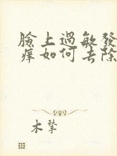 脸上过敏发红发痒如何去除