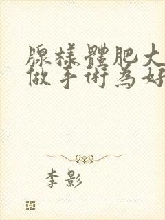 腺样体肥大几岁做手术为好年龄