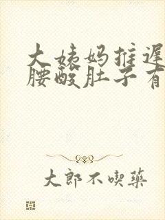 大姨妈推迟5天腰酸肚子有点疼