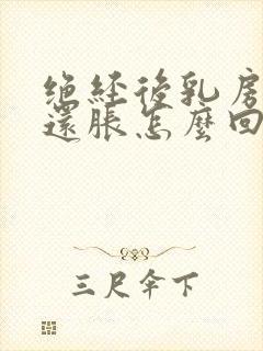 绝经后乳房有时还胀怎么回事