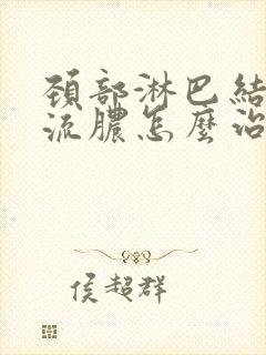 颈部淋巴结肿大流脓怎么治疗