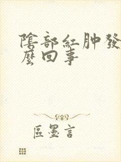 阴部红肿发痒怎么回事