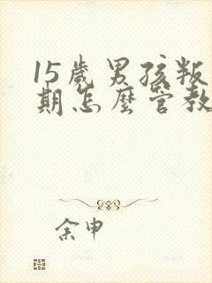 15岁男孩叛逆期怎么管教最合适