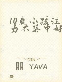 10岁小孩注意力不集中好动是什么原因