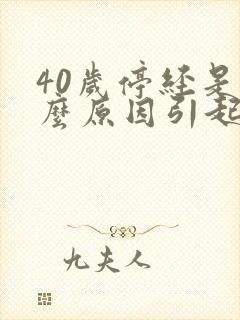 40岁停经是什么原因引起的