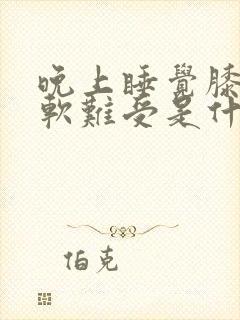 晚上睡觉膝盖酸软难受是什么原因